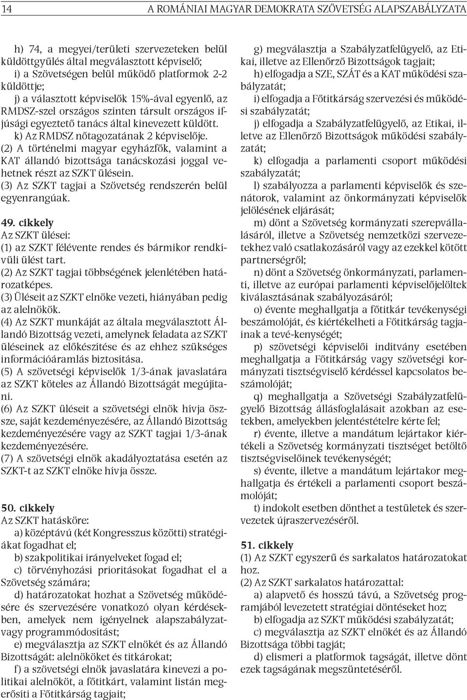 (2) A történelmi magyar egyházfők, valamint a KAT állandó bizottsága tanácskozási joggal vehetnek részt az SZKT ülésein. (3) Az SZKT tagjai a Szövetség rendszerén belül egyenrangúak. 49.