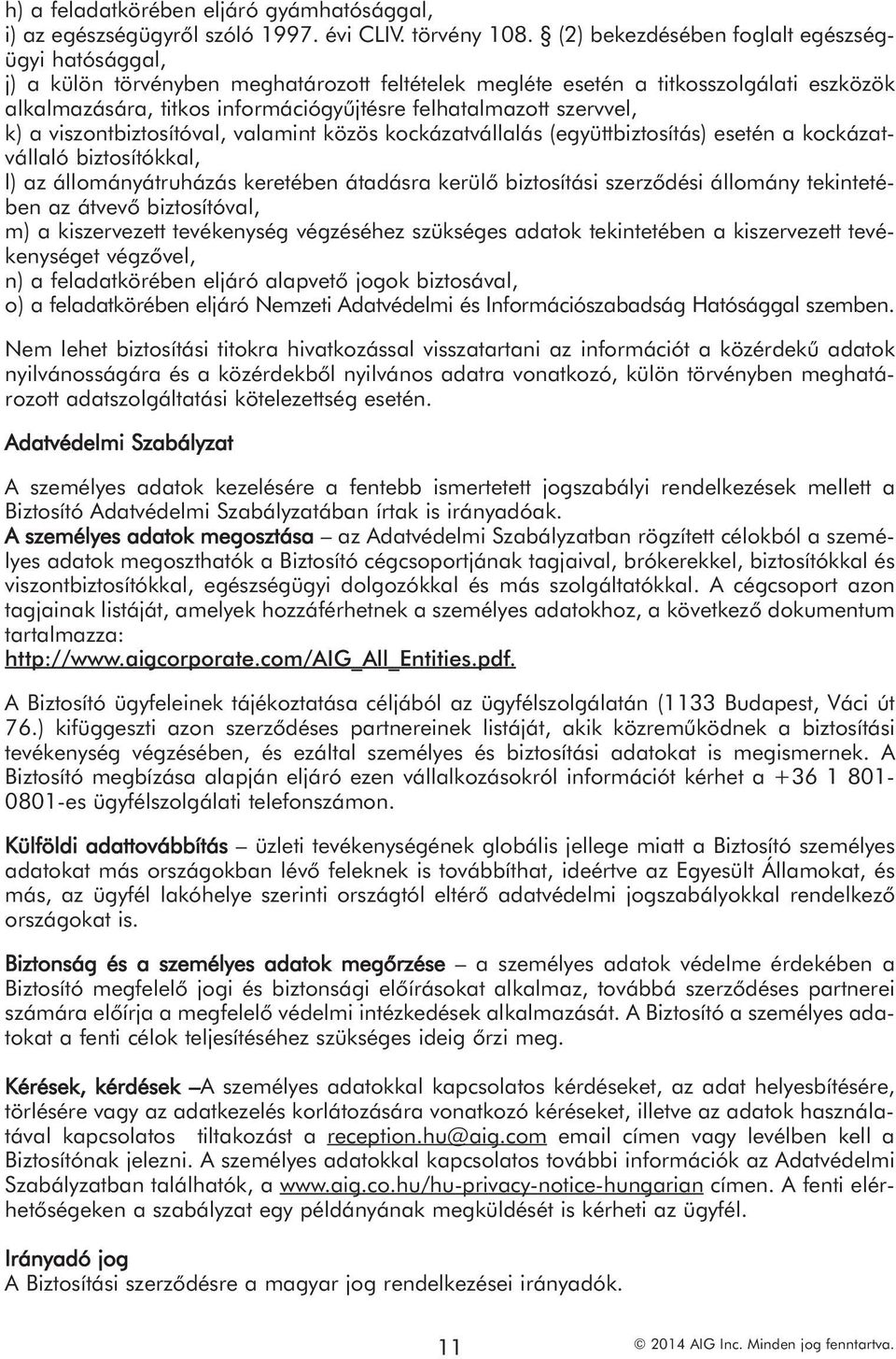szervvel, k) a viszontbiztosítóval, valamint közös kockázatvállalás (együttbiztosítás) esetén a kockázatvállaló biztosítókkal, l) az állományátruházás keretében átadásra kerülő biztosítási szerződési