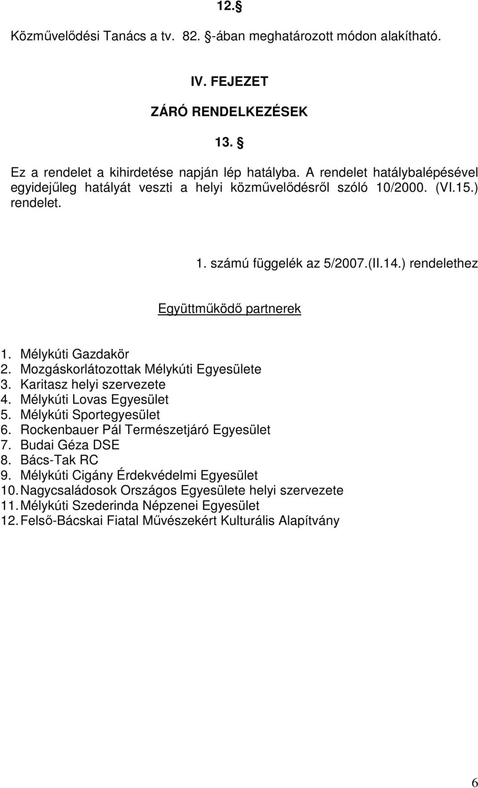 Mélykúti Gazdakör 2. Mozgáskorlátozottak Mélykúti Egyesülete 3. Karitasz helyi szervezete 4. Mélykúti Lovas Egyesület 5. Mélykúti Sportegyesület 6. Rockenbauer Pál Természetjáró Egyesület 7.