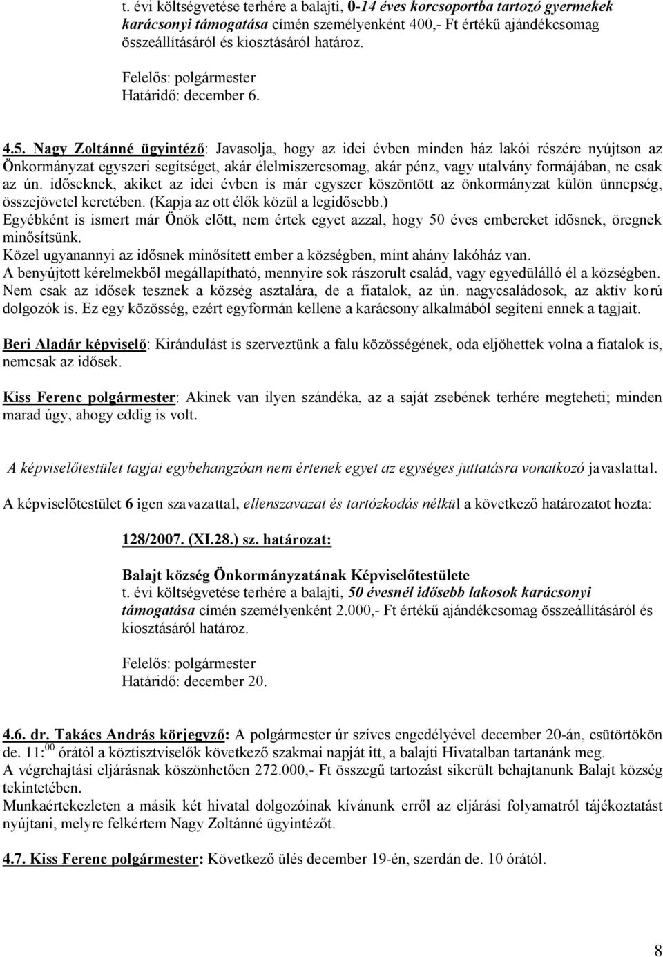 Nagy Zoltánné ügyintéző: Javasolja, hogy az idei évben minden ház lakói részére nyújtson az Önkormányzat egyszeri segítséget, akár élelmiszercsomag, akár pénz, vagy utalvány formájában, ne csak az ún.