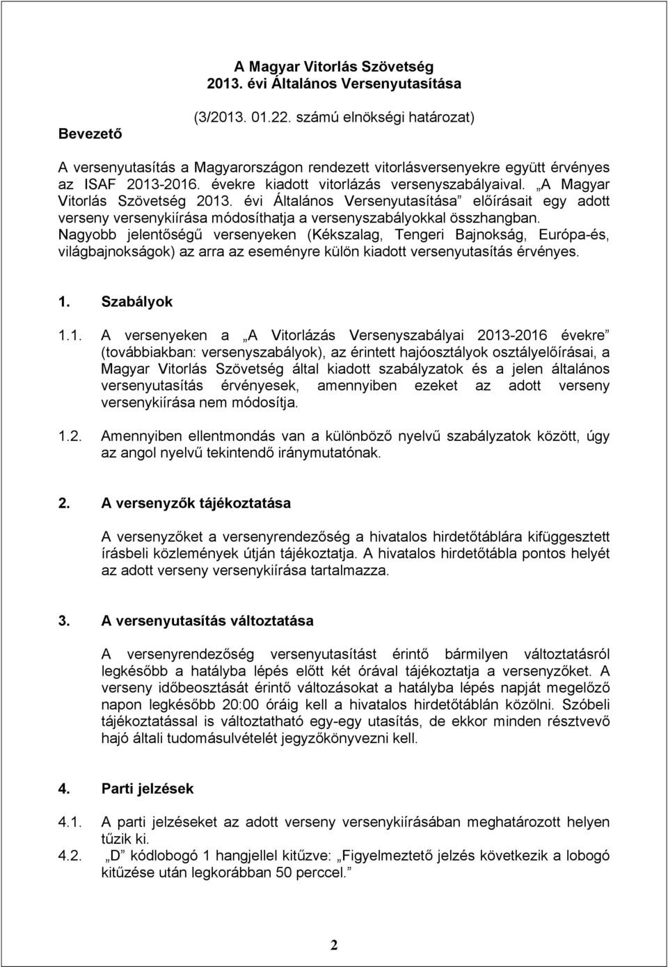 A Magyar Vitorlás Szövetség 2013. évi Általános Versenyutasítása előírásait egy adott verseny versenykiírása módosíthatja a versenyszabályokkal összhangban.