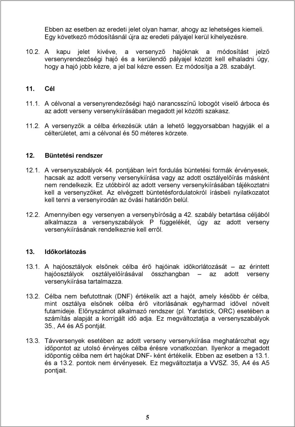 Ez módosítja a 28. szabályt. 11. Cél 11.1. A célvonal a versenyrendezőségi hajó narancsszínű lobogót viselő árboca és az adott verseny versenykiírásában megadott jel közötti szakasz. 11.2. A versenyzők a célba érkezésük után a lehető leggyorsabban hagyják el a célterületet, ami a célvonal és 50 méteres körzete.