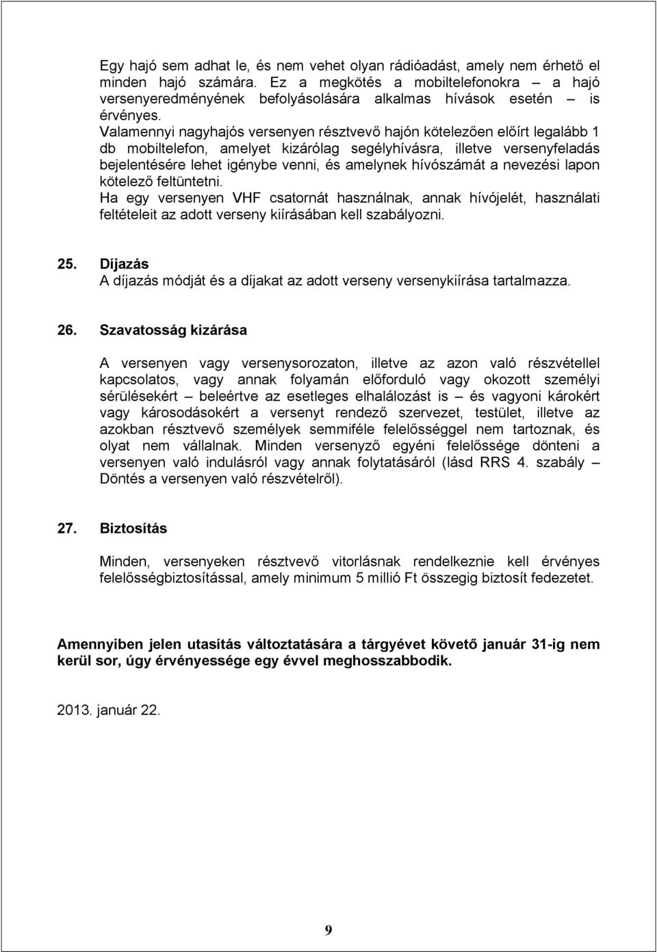 Valamennyi nagyhajós versenyen résztvevő hajón kötelezően előírt legalább 1 db mobiltelefon, amelyet kizárólag segélyhívásra, illetve versenyfeladás bejelentésére lehet igénybe venni, és amelynek