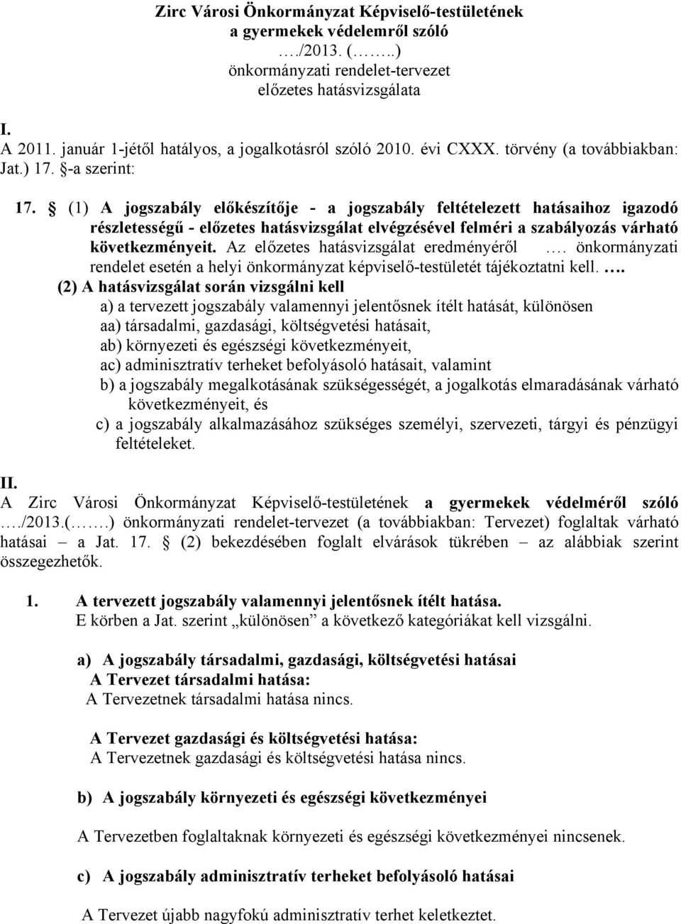 (1) A jogszabály előkészítője - a jogszabály feltételezett hatásaihoz igazodó részletességű - előzetes hatásvizsgálat elvégzésével felméri a szabályozás várható következményeit.