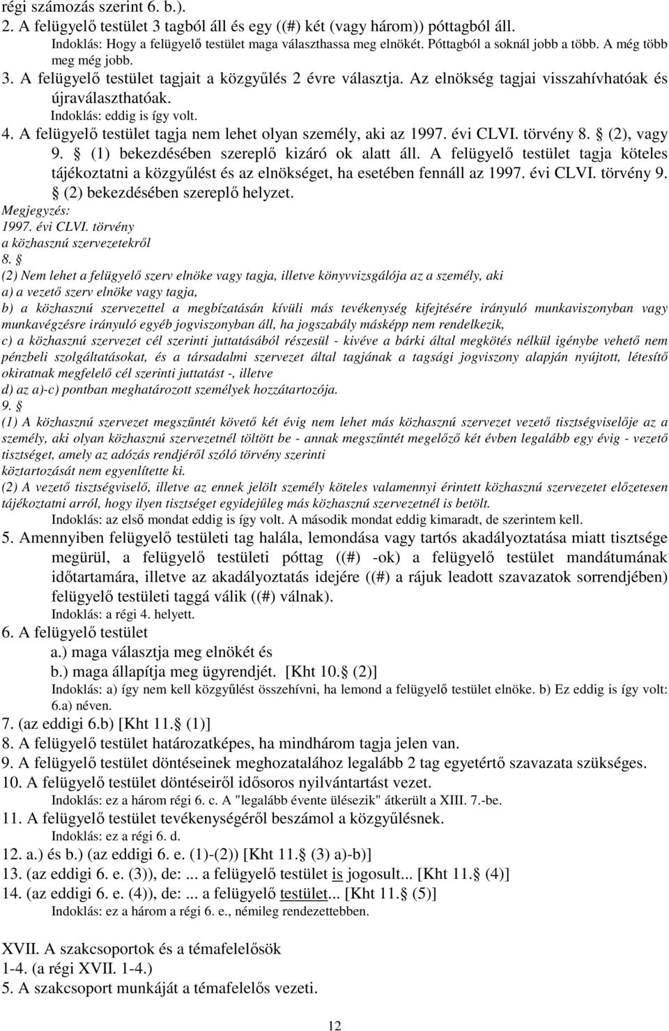 Indoklás: eddig is így volt. 4. A felügyelı testület tagja nem lehet olyan személy, aki az 1997. évi CLVI. törvény 8. (2), vagy 9. (1) bekezdésében szereplı kizáró ok alatt áll.