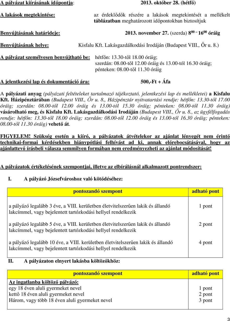 Lakágazdálkodái Irodáján (Budapet VIII., Őr u. 8.) A pályázat zemélyeen benyújtható be: hétfőn: 13.30-től 18.00 óráig; zerdán: 08.00-től 12.00 óráig é 13.00-tól 16.30 óráig; pénteken: 08.00-től 11.