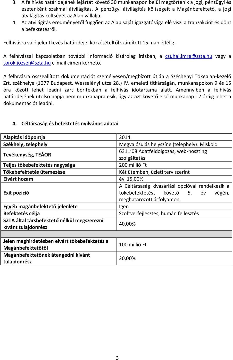 Az átvilágítás eredményétől függően az Alap saját igazgatósága elé viszi a tranzakciót és dönt a befektetésről. Felhívásra való jelentkezés határideje: közzétételtől számított 15. nap éjfélig.