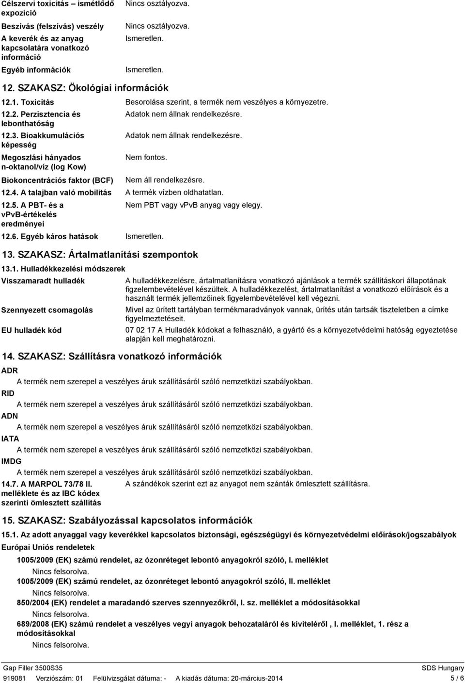 Bioakkumulációs Adatok nem állnak rendelkezésre. képesség Megoszlási hányados n-oktanol/víz (log Kow) Biokoncentrációs faktor (BCF) 12.4. A talajban való mobilitás A termék vízben oldhatatlan. 12.5.