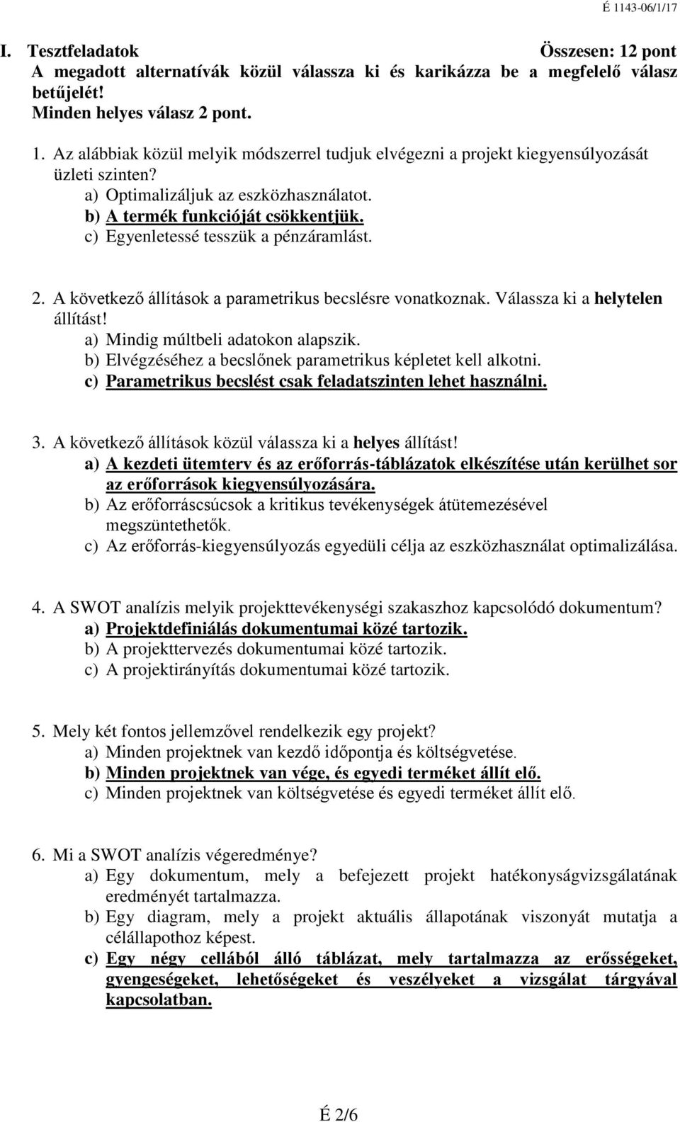 Válassza ki a helytelen állítást! a) Mindig múltbeli adatokon alapszik. b) Elvégzéséhez a becslőnek parametrikus képletet kell alkotni. c) Parametrikus becslést csak feladatszinten lehet használni. 3.