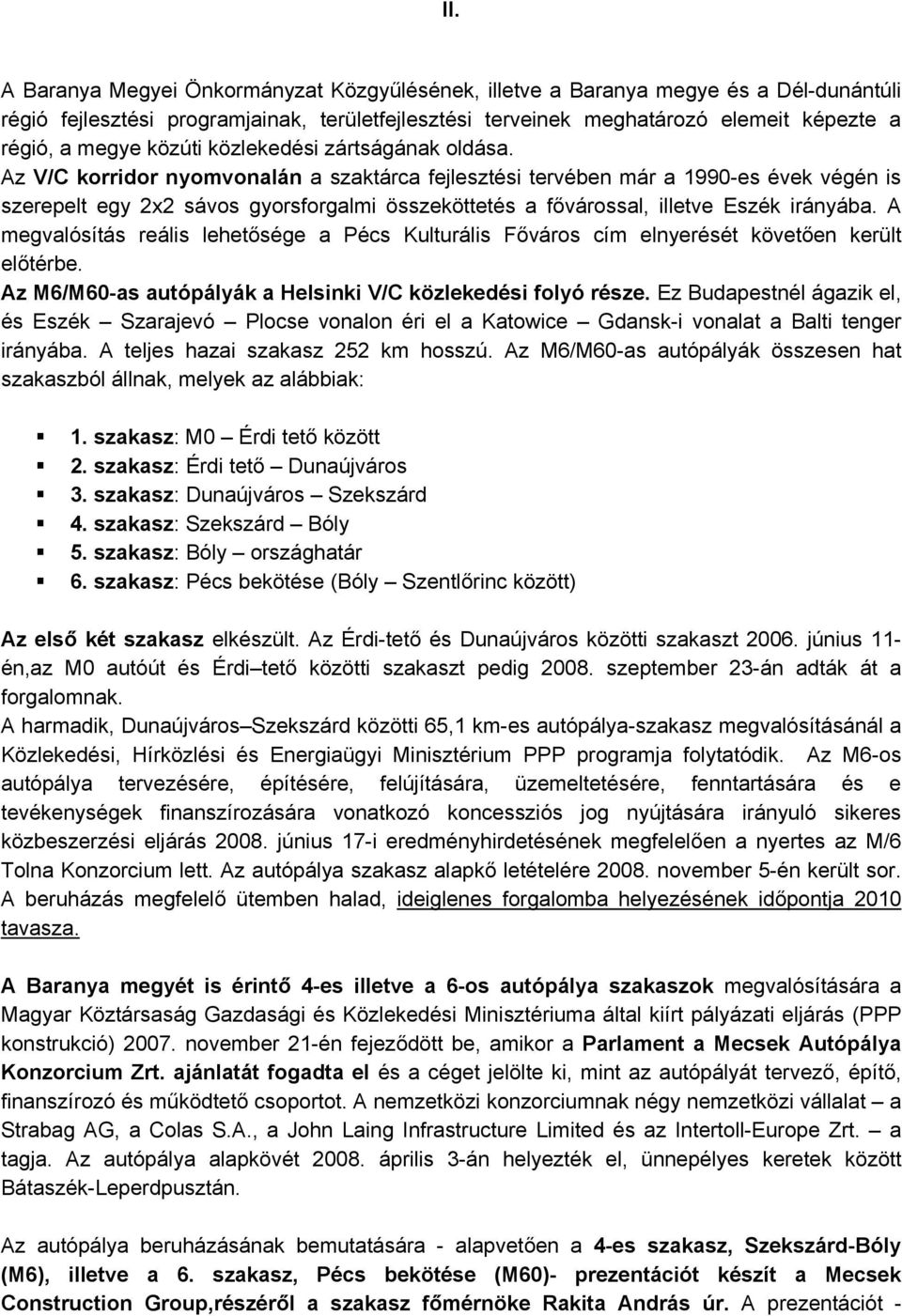 Az V/C korridor nyomvonalán a szaktárca fejlesztési tervében már a 1990-es évek végén is szerepelt egy 2x2 sávos gyorsforgalmi összeköttetés a fővárossal, illetve Eszék irányába.