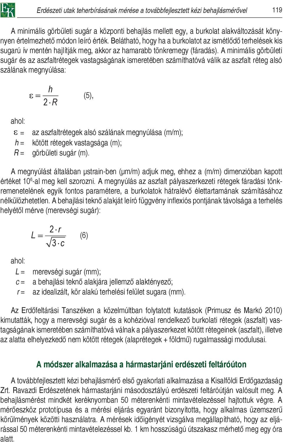 A minimális görbületi sugár és az aszfaltrétegek vastagságának ismeretében számíthatóvá válik az aszfalt réteg alsó szálának megnyúlása: 2 hr (5), ahol: = h = R = az aszfaltrétegek alsó szálának