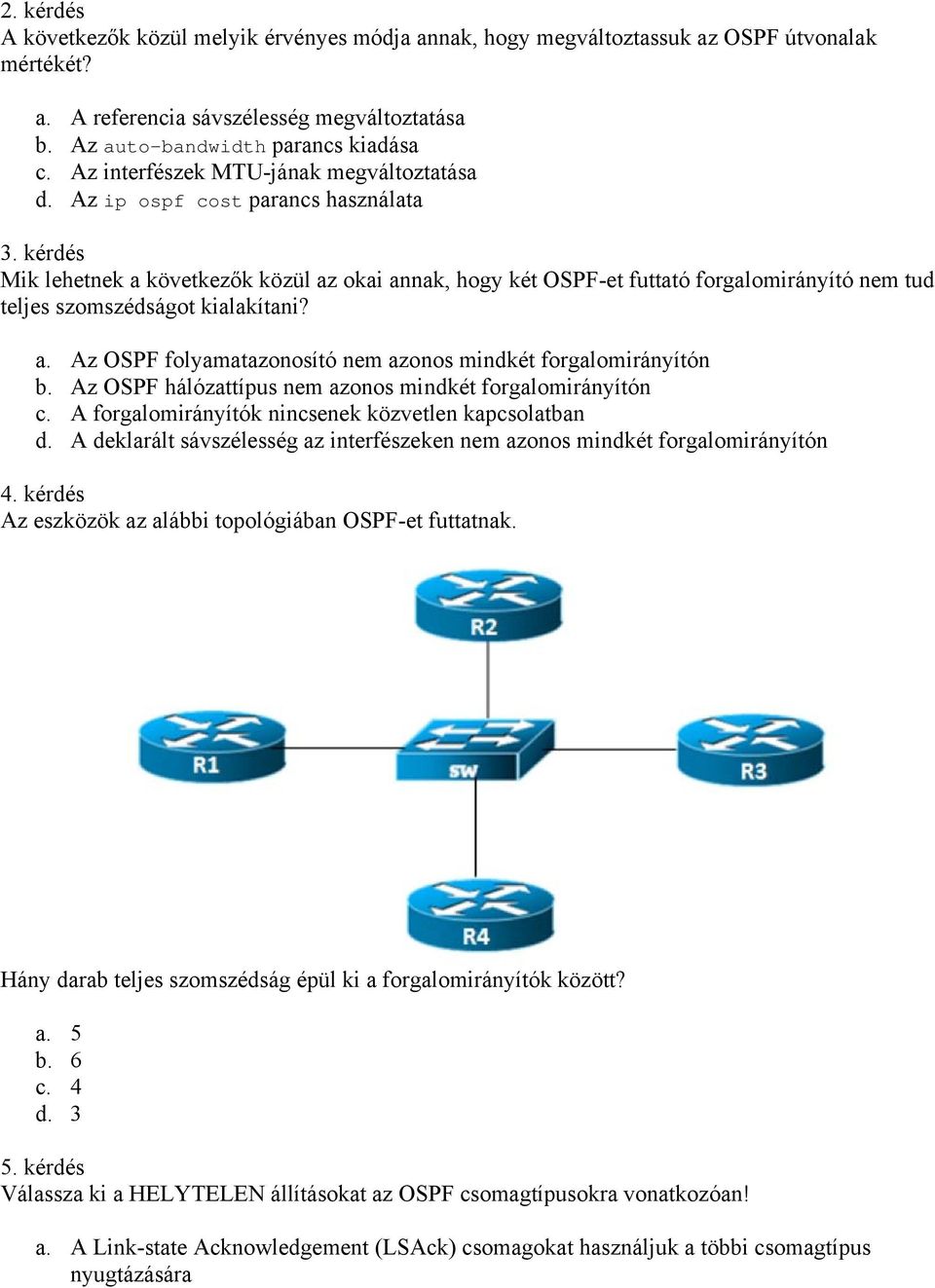 kérdés Mik lehetnek a következők közül az okai annak, hogy két OSPF-et futtató forgalomirányító nem tud teljes szomszédságot kialakítani? a. Az OSPF folyamatazonosító nem azonos mindkét forgalomirányítón b.