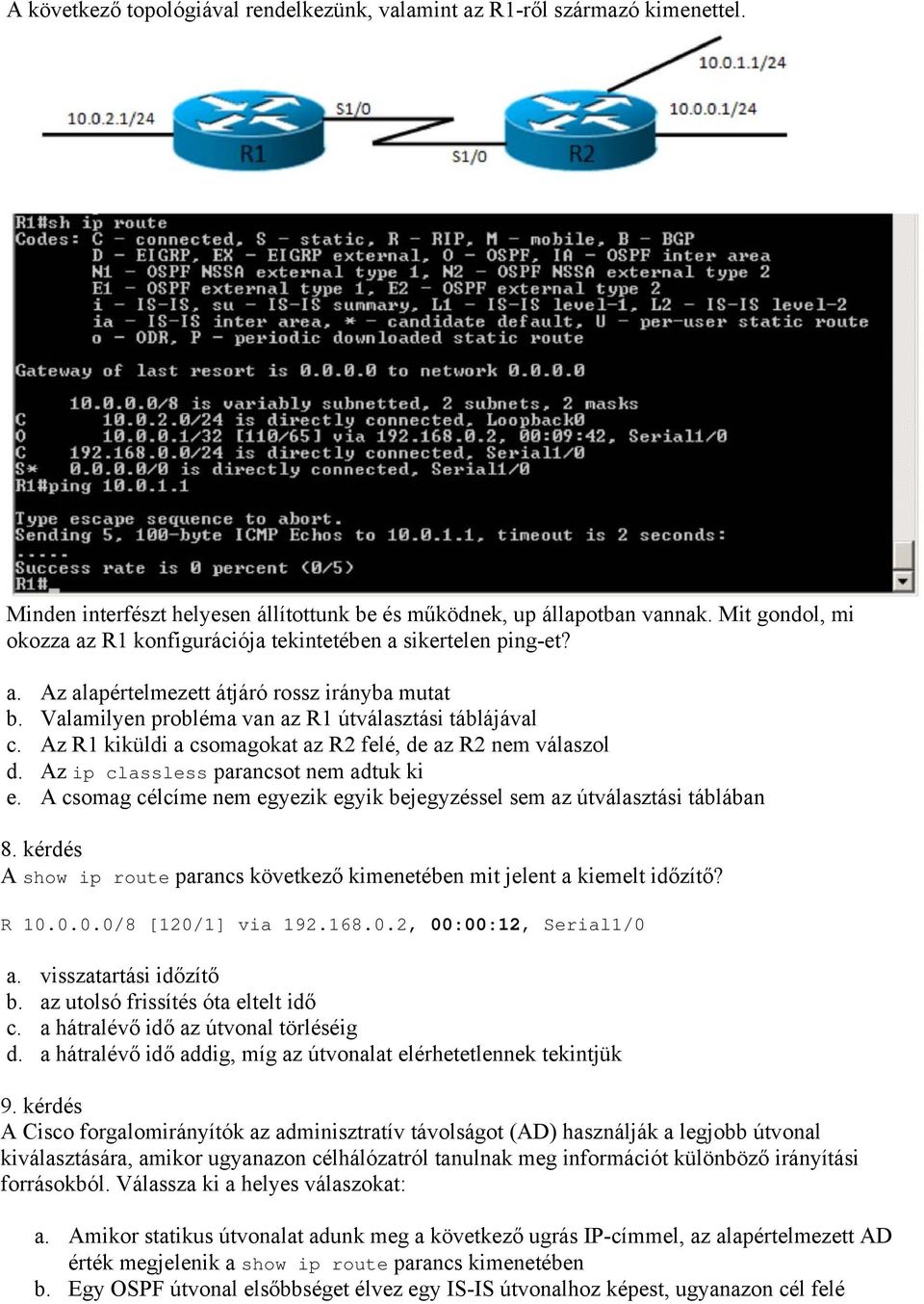 Az R1 kiküldi a csomagokat az R2 felé, de az R2 nem válaszol d. Az ip classless parancsot nem adtuk ki e. A csomag célcíme nem egyezik egyik bejegyzéssel sem az útválasztási táblában 8.