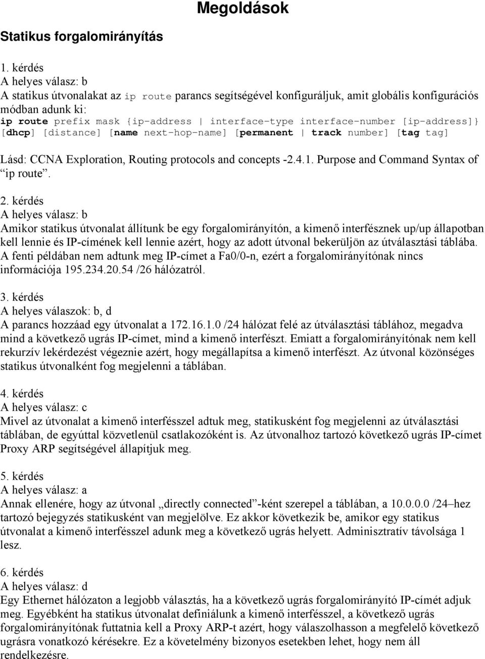 interface-number [ip-address]} [dhcp] [distance] [name next-hop-name] [permanent track number] [tag tag] Lásd: CCNA Exploration, Routing protocols and concepts -2.4.1.