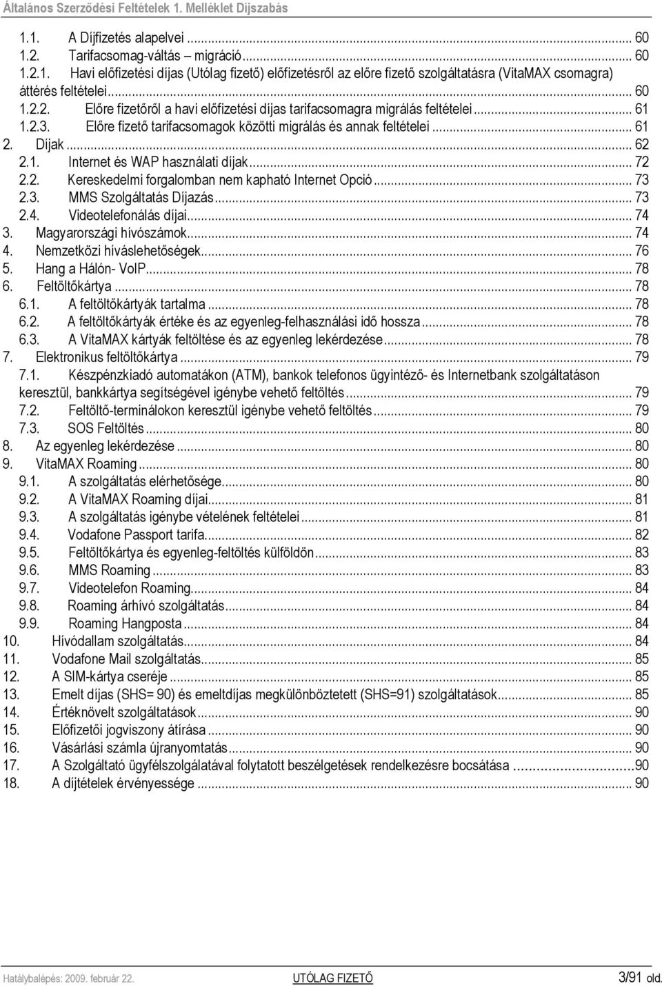 .. 72 2.2. Kereskedelmi forgalomban nem kapható Internet Opció... 73 2.3. MMS Szolgáltatás Díjazás... 73 2.4. Videotelefonálás díjai... 74 3. Magyarországi hívószámok... 74 4.