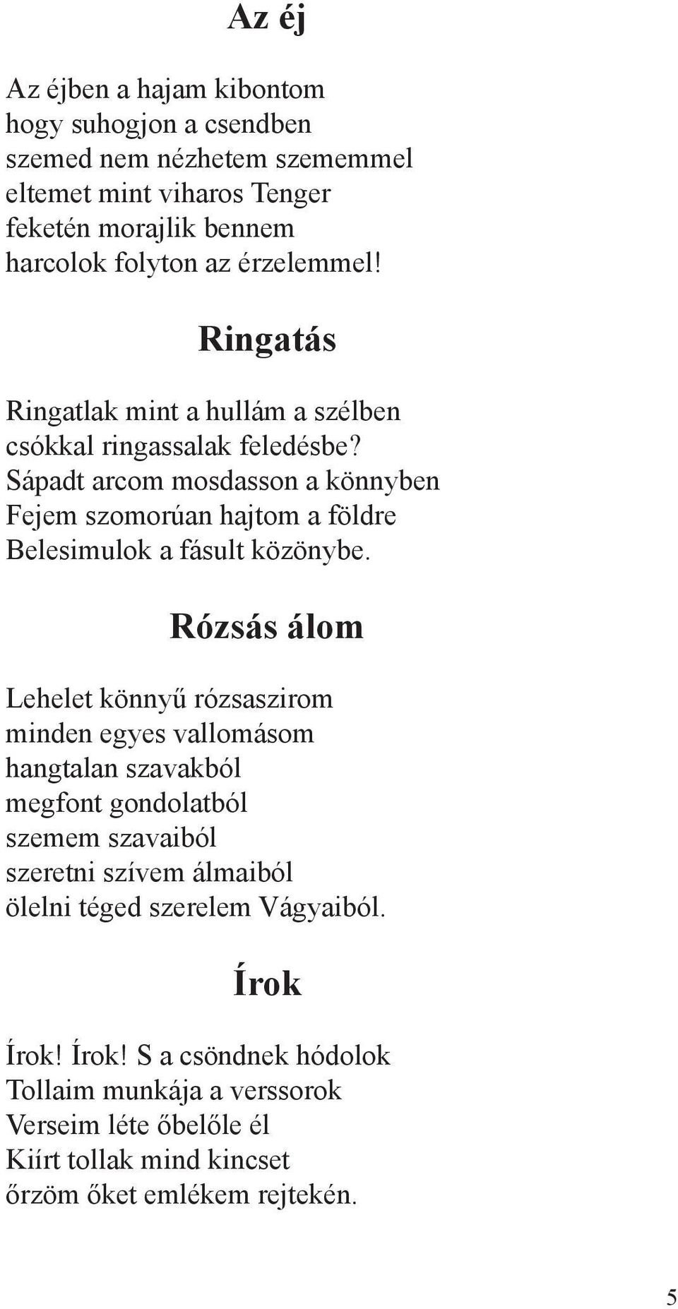 Sápadt arcom mosdasson a könnyben Fejem szomorúan hajtom a földre Belesimulok a fásult közönybe.