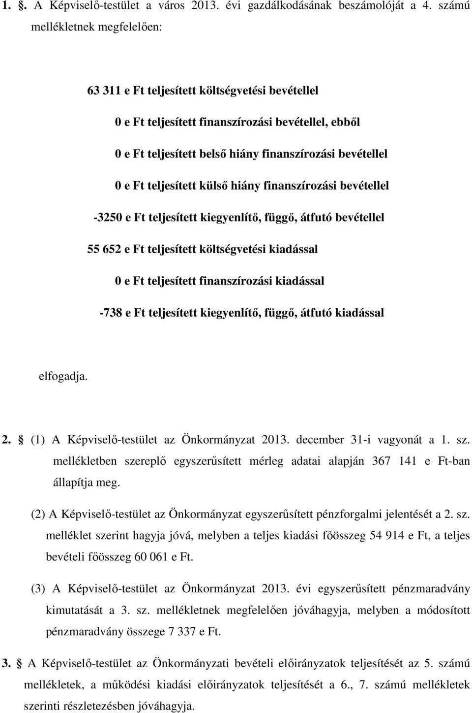 teljesített külső hiány finanszírozási bevétellel -3250 e Ft teljesített kiegyenlítő, függő, átfutó bevétellel 55 652 e Ft teljesített költségvetési kiadással 0 e Ft teljesített finanszírozási
