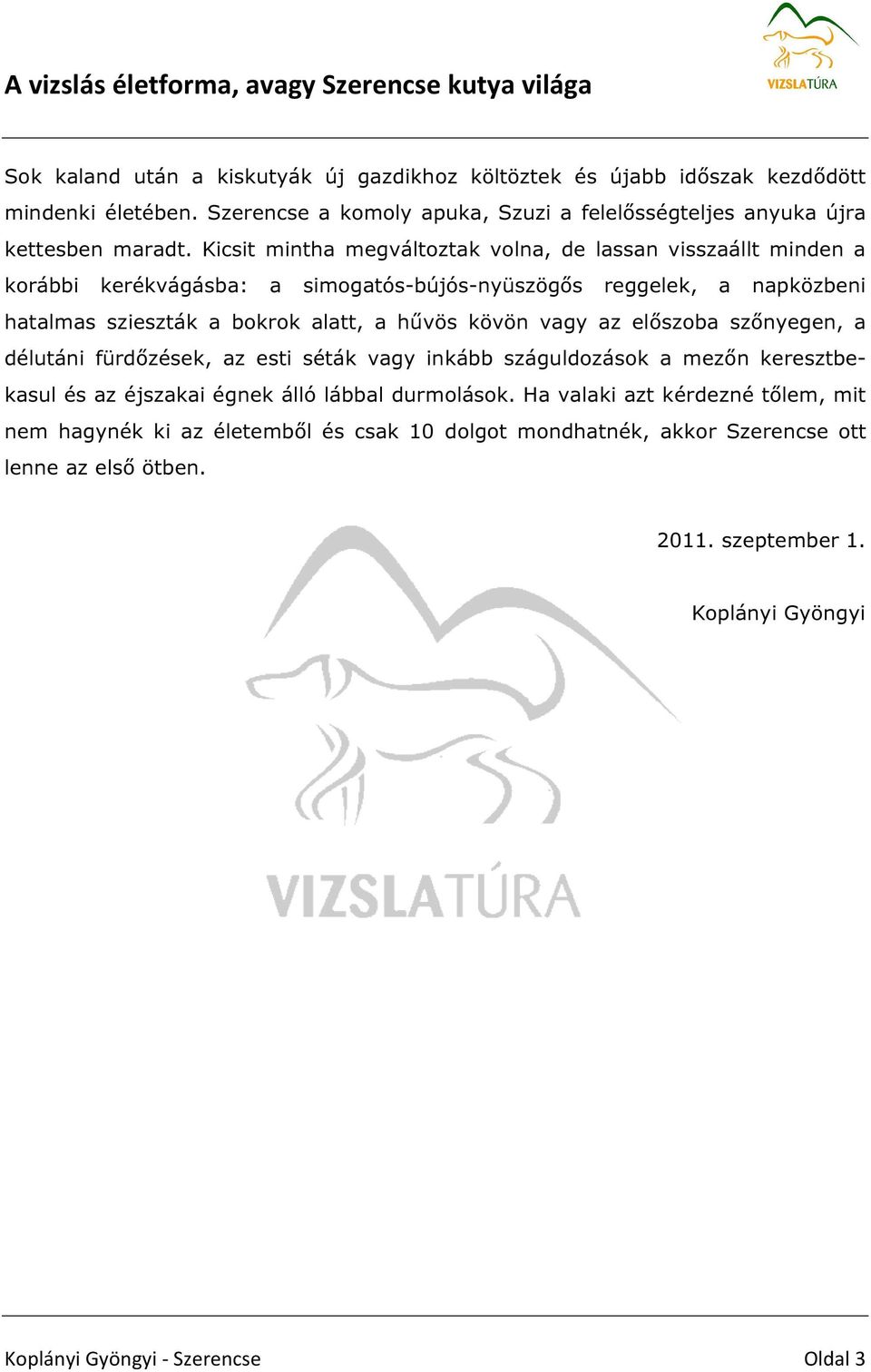 kövön vagy az előszoba szőnyegen, a délutáni fürdőzések, az esti séták vagy inkább száguldozások a mezőn keresztbekasul és az éjszakai égnek álló lábbal durmolások.