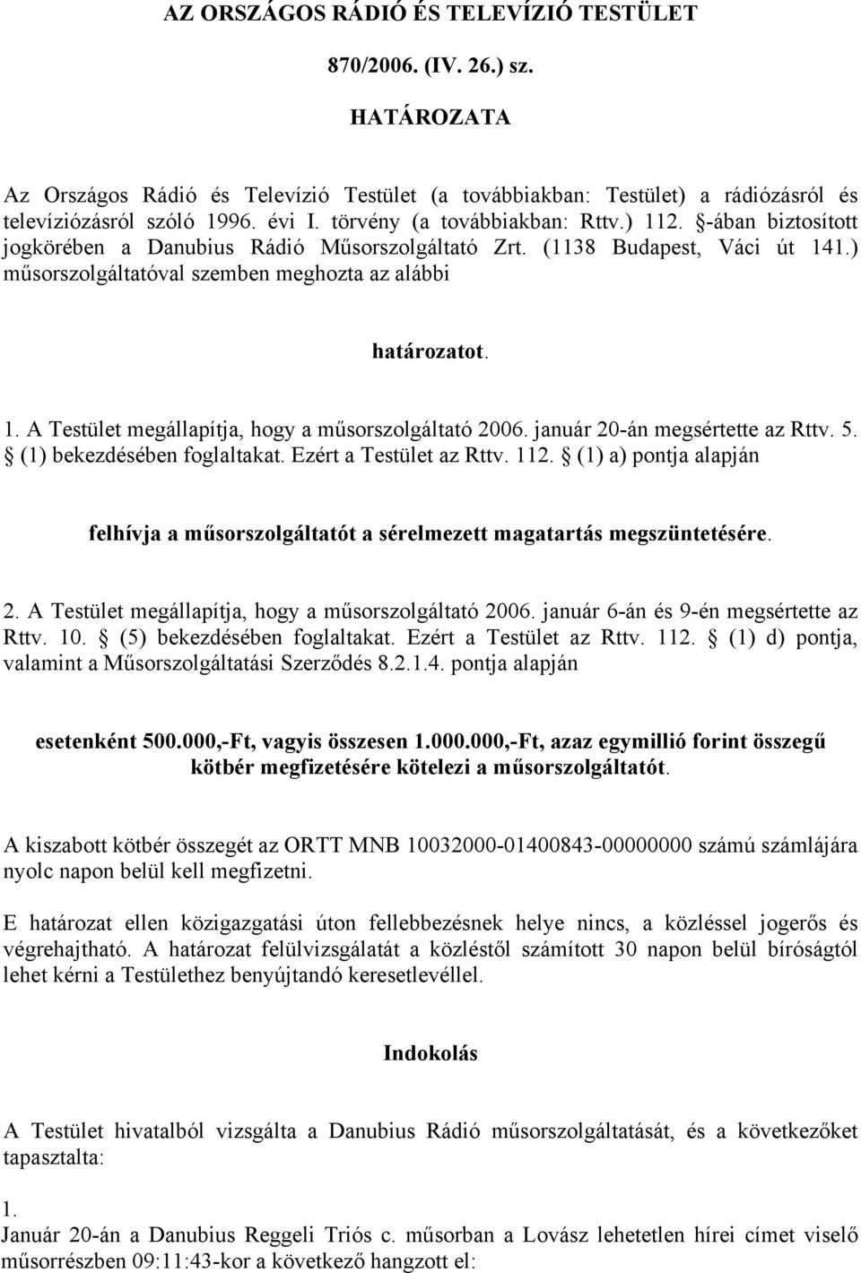 január 20-án megsértette az Rttv. 5. (1) bekezdésében foglaltakat. Ezért a Testület az Rttv. 112. (1) a) pontja alapján felhívja a műsorszolgáltatót a sérelmezett magatartás megszüntetésére. 2. A Testület megállapítja, hogy a műsorszolgáltató 2006.