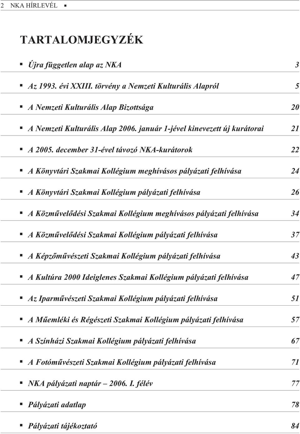 december 31-ével távozó NKA-kurátorok 22 A Könyvtári Szakmai Kollégium meghívásos pályázati felhívása 24 A Könyvtári Szakmai Kollégium pályázati felhívása 26 A Közmûvelõdési Szakmai Kollégium