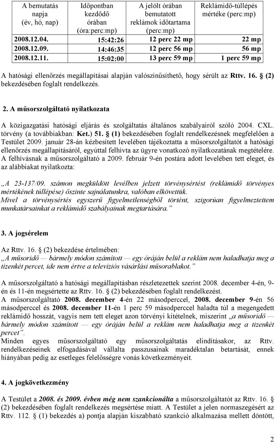 15:02:00 13 perc 59 mp 1 perc 59 mp A hatósági ellenőrzés megállapításai alapján valószínűsíthető, hogy sérült az Rttv. 16. (2) bekezdésében foglalt rendelkezés. 2.