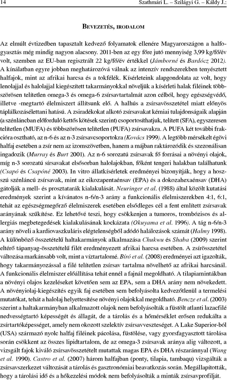 A kínálatban egyre jobban meghatározóvá válnak az intenzív rendszerekben tenyésztett halfajok, mint az afrikai harcsa és a tokfélék.