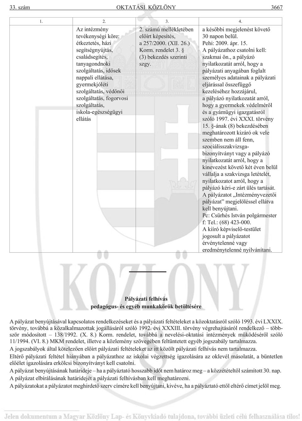 szolgáltatás, iskola-egészségügyi ellátás 2. számú mellékletében elõírt képesítés, a 257/2000. (XII. 26.) Korm. rendelet 3. (3) bekezdés szerinti szgy. a késõbbi megjelenést követõ 30 napon belül.