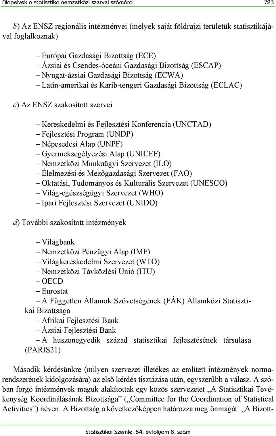 Fejlesztési Konferencia (UNCTAD) Fejlesztési Program (UNDP) Népesedési Alap (UNPF) Gyermeksegélyezési Alap (UNICEF) Nemzetközi Munkaügyi Szervezet (ILO) Élelmezési és Mezőgazdasági Szervezet (FAO)
