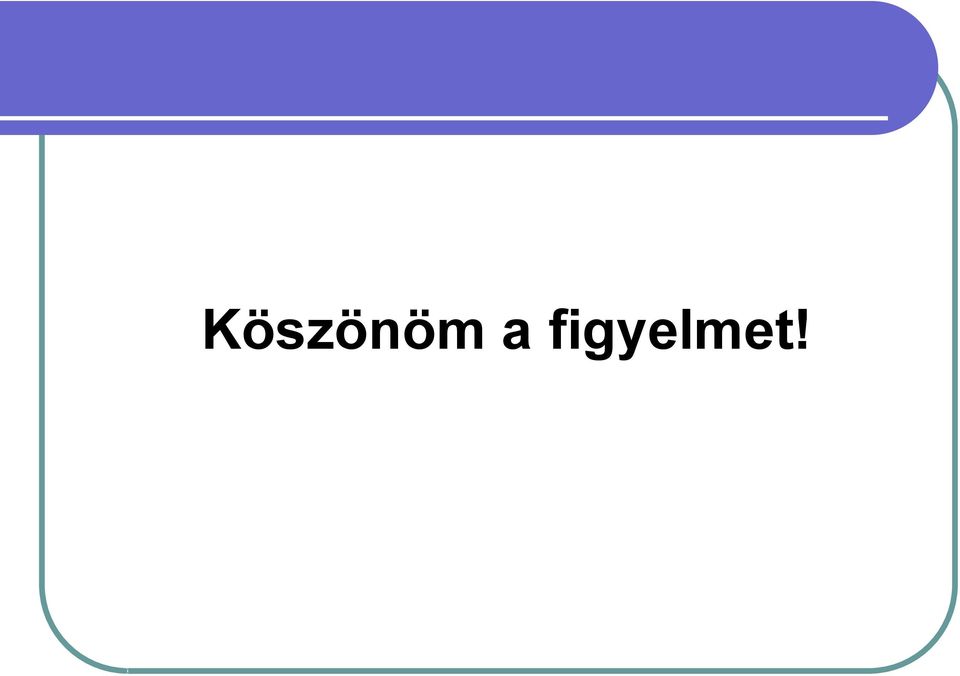 figyelmet!