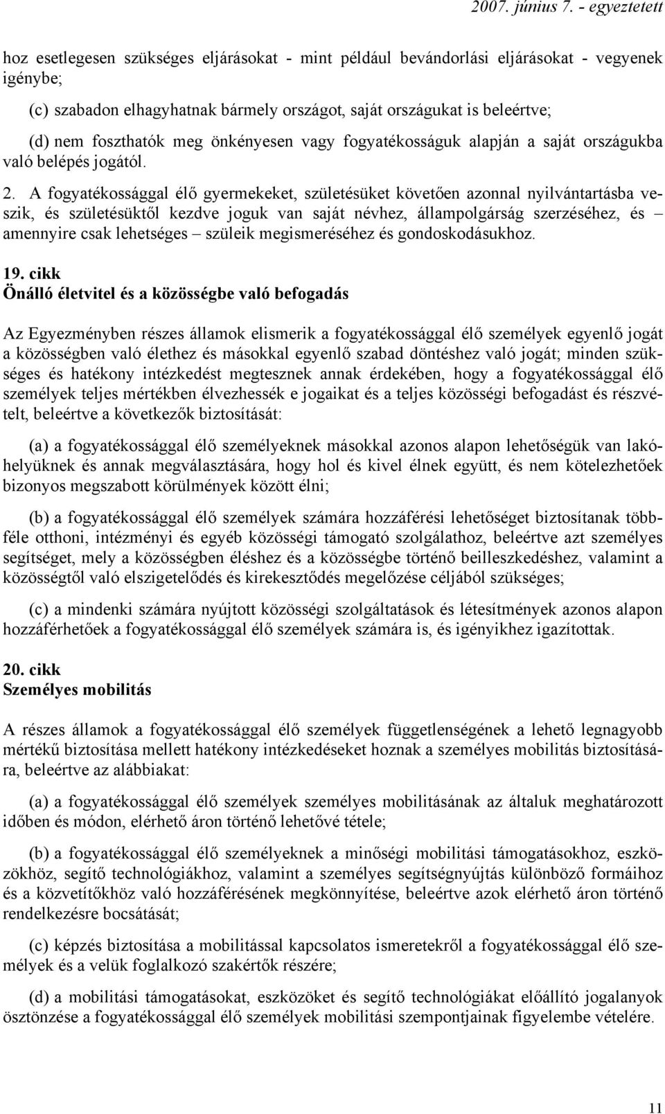 A fogyatékossággal élő gyermekeket, születésüket követően azonnal nyilvántartásba veszik, és születésüktől kezdve joguk van saját névhez, állampolgárság szerzéséhez, és amennyire csak lehetséges
