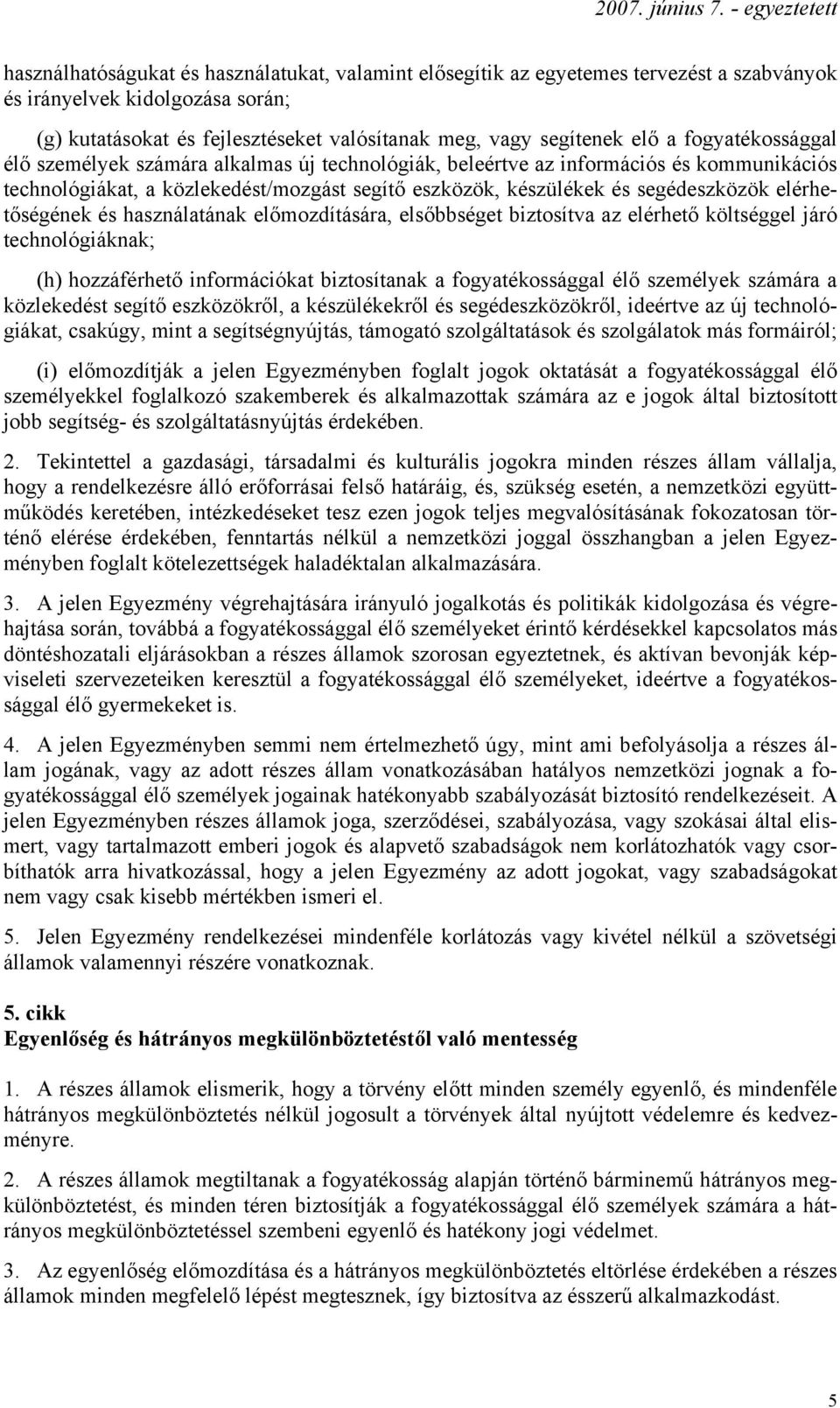 elérhetőségének és használatának előmozdítására, elsőbbséget biztosítva az elérhető költséggel járó technológiáknak; (h) hozzáférhető információkat biztosítanak a fogyatékossággal élő személyek