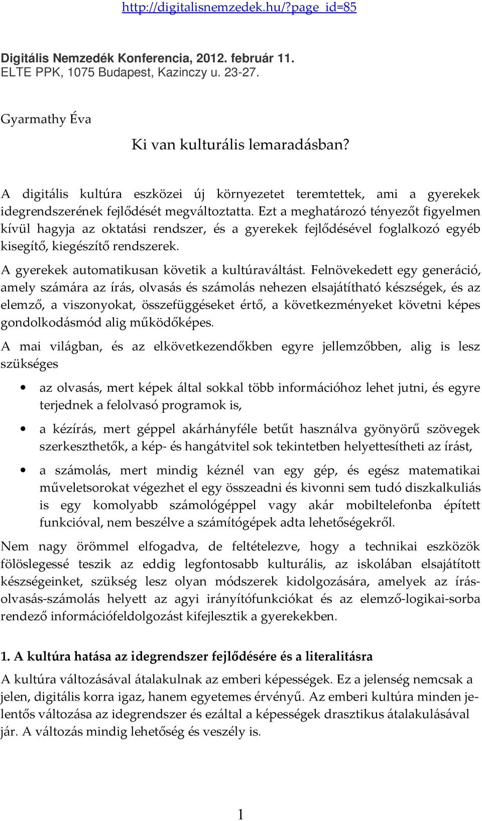 Ezt a meghatározó tényezőt figyelmen kívül hagyja az oktatási rendszer, és a gyerekek fejlődésével foglalkozó egyéb kisegítő, kiegészítő rendszerek. A gyerekek automatikusan követik a kultúraváltást.