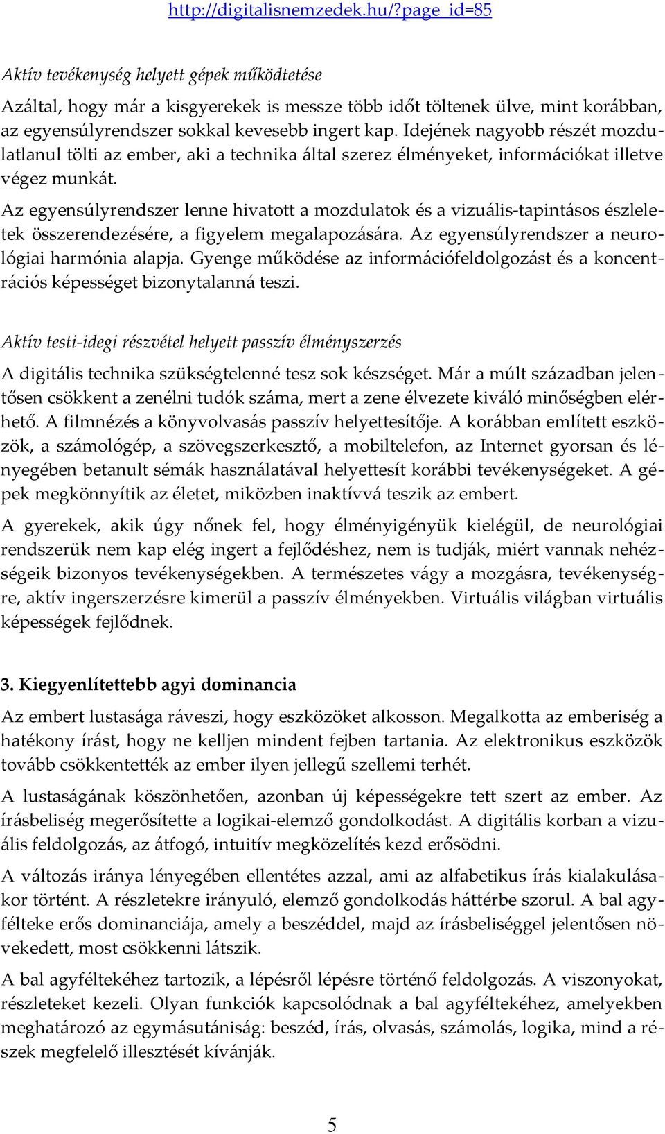 Az egyensúlyrendszer lenne hivatott a mozdulatok és a vizuális-tapintásos észleletek összerendezésére, a figyelem megalapozására. Az egyensúlyrendszer a neurológiai harmónia alapja.