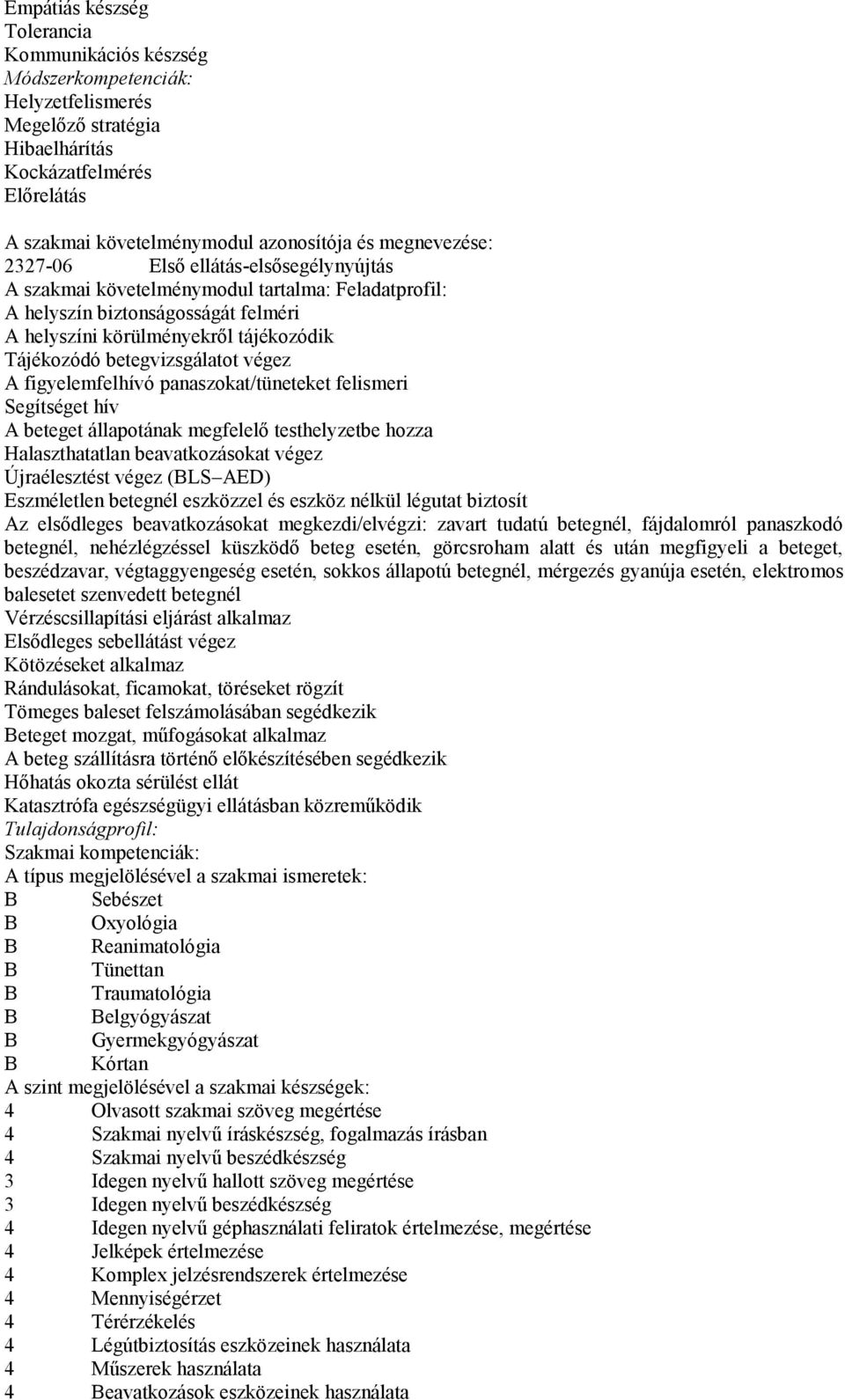 betegvizsgálatot végez A figyelemfelhívó panaszokat/tüneteket felismeri Segítséget hív A beteget állapotának megfelelő testhelyzetbe hozza Halaszthatatlan beavatkozásokat végez Újraélesztést végez