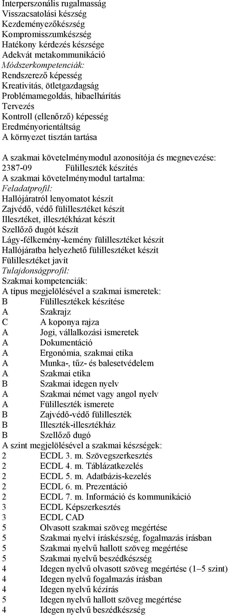 megnevezése: 2387-09 Fülilleszték készítés A szakmai követelménymodul tartalma: Feladatprofil: Hallójáratról lenyomatot készít Zajvédő, védő fülillesztéket készít Illesztéket, illesztékházat készít