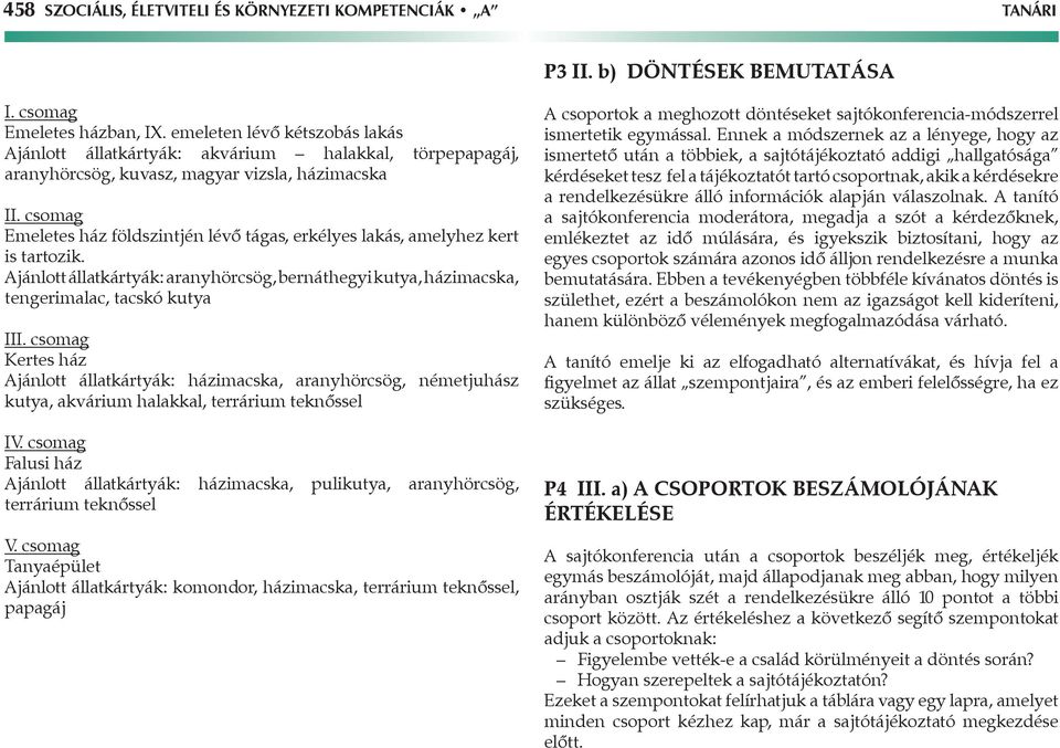 csomag Emeletes ház földszintjén lévő tágas, erkélyes lakás, amelyhez kert is tartozik. Ajánlott állatkártyák: aranyhörcsög, bernáthegyi kutya, házimacska, tengerimalac, tacskó kutya III.