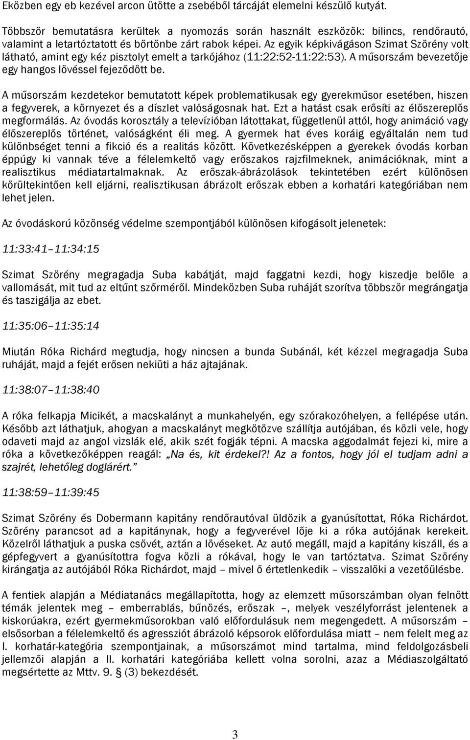 Az egyik képkivágáson Szimat Szörény volt látható, amint egy kéz pisztolyt emelt a tarkójához (11:22:52-11:22:53). A műsorszám bevezetője egy hangos lövéssel fejeződött be.