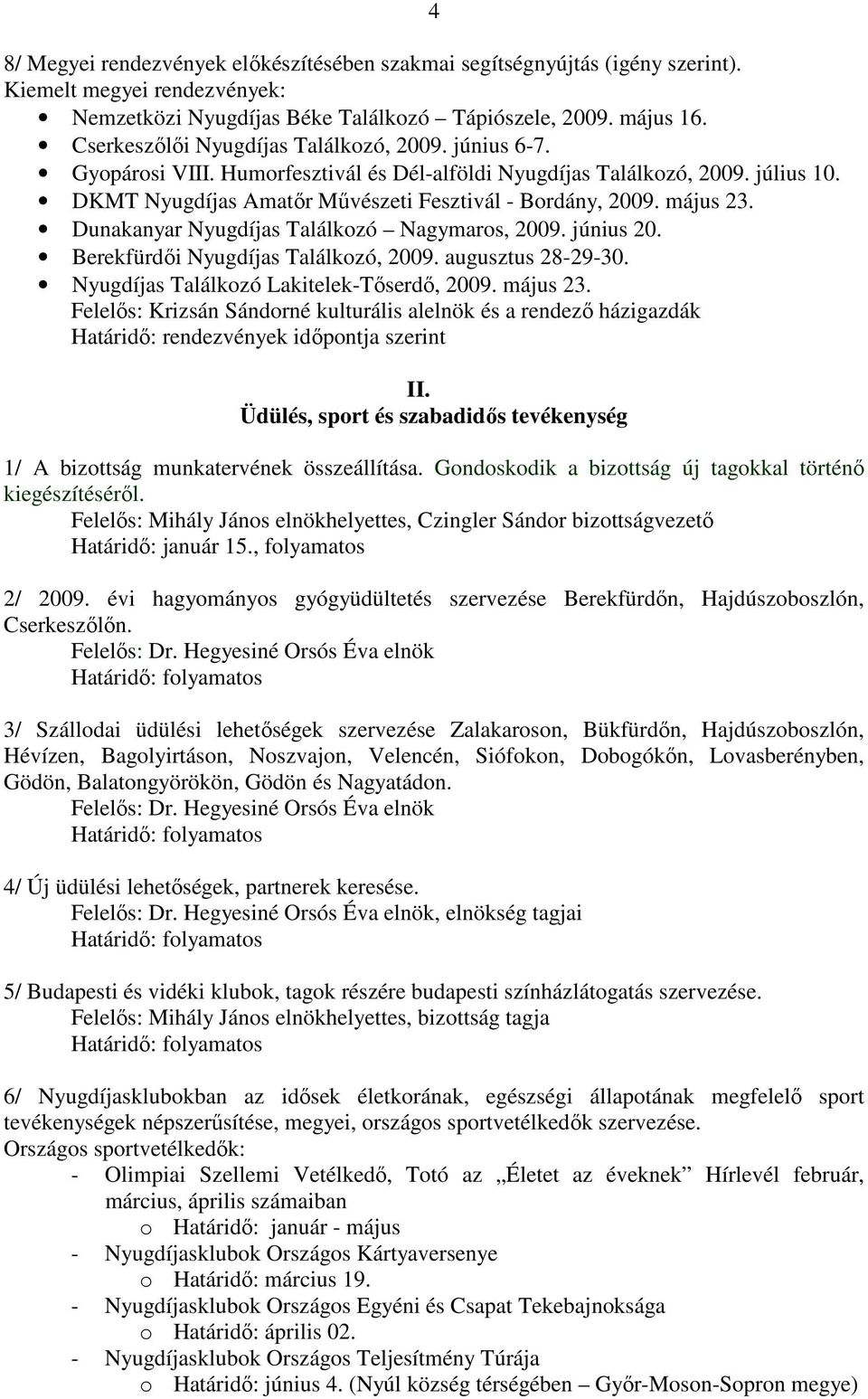 május 23. Dunakanyar Nyugdíjas Találkozó Nagymaros, 2009. június 20. Berekfürdıi Nyugdíjas Találkozó, 2009. augusztus 28-29-30. Nyugdíjas Találkozó Lakitelek-Tıserdı, 2009. május 23.