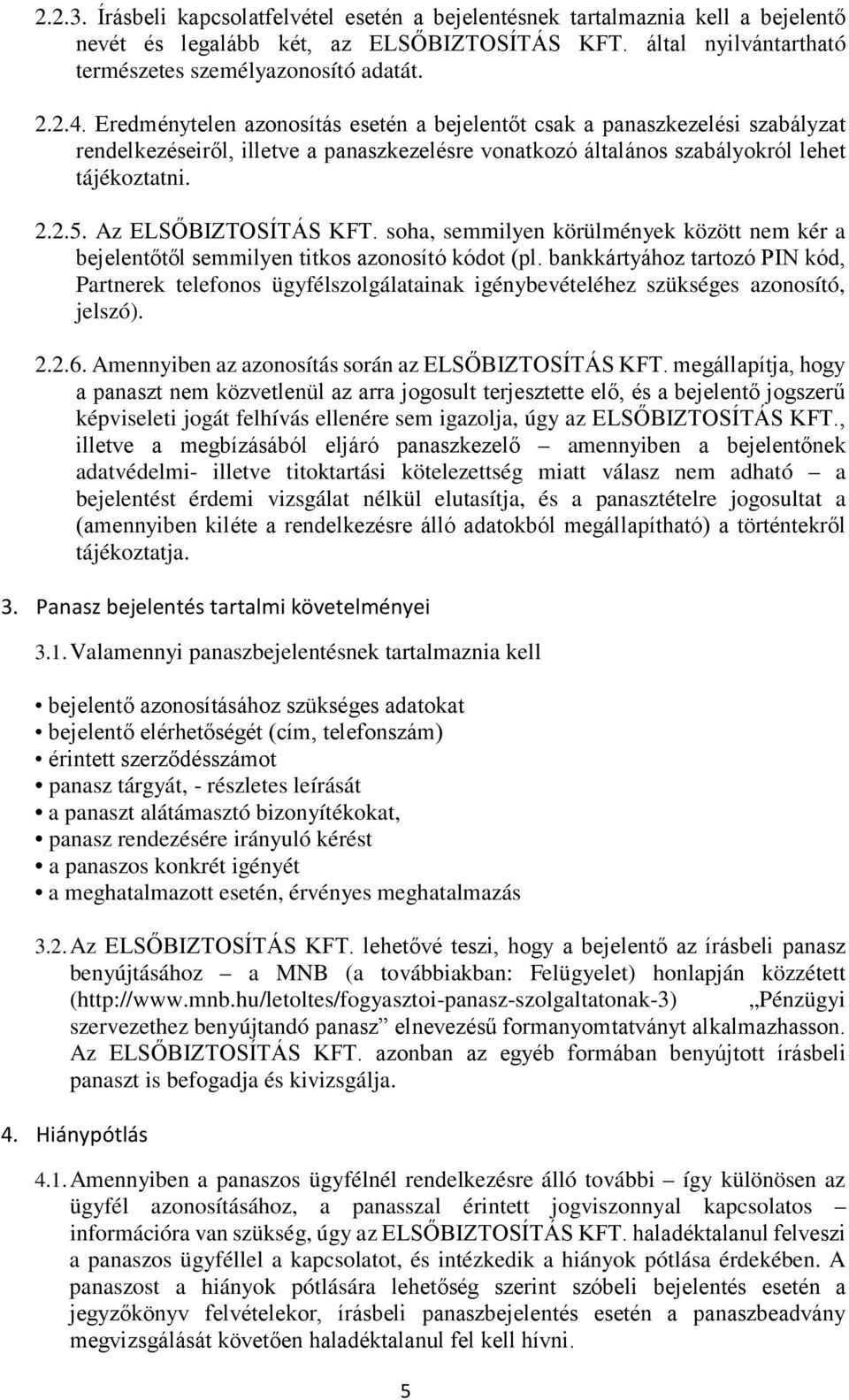 Az ELSŐBIZTOSÍTÁS KFT. soha, semmilyen körülmények között nem kér a bejelentőtől semmilyen titkos azonosító kódot (pl.