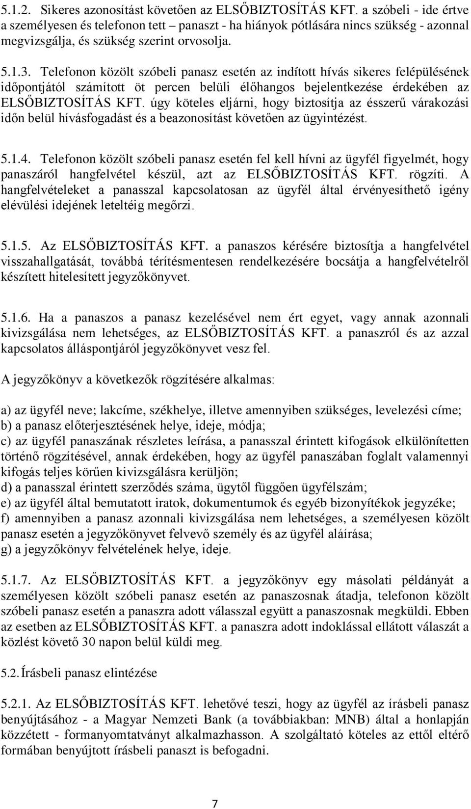 Telefonon közölt szóbeli panasz esetén az indított hívás sikeres felépülésének időpontjától számított öt percen belüli élőhangos bejelentkezése érdekében az ELSŐBIZTOSÍTÁS KFT.