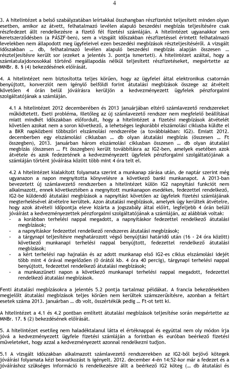 A hitelintézet ugyanakkor sem keretszerződésben (a PÁSZF-ben), sem a vizsgált időszakban részfizetéssel érintett felhatalmazó levelekben nem állapodott meg ügyfeleivel ezen beszedési megbízások