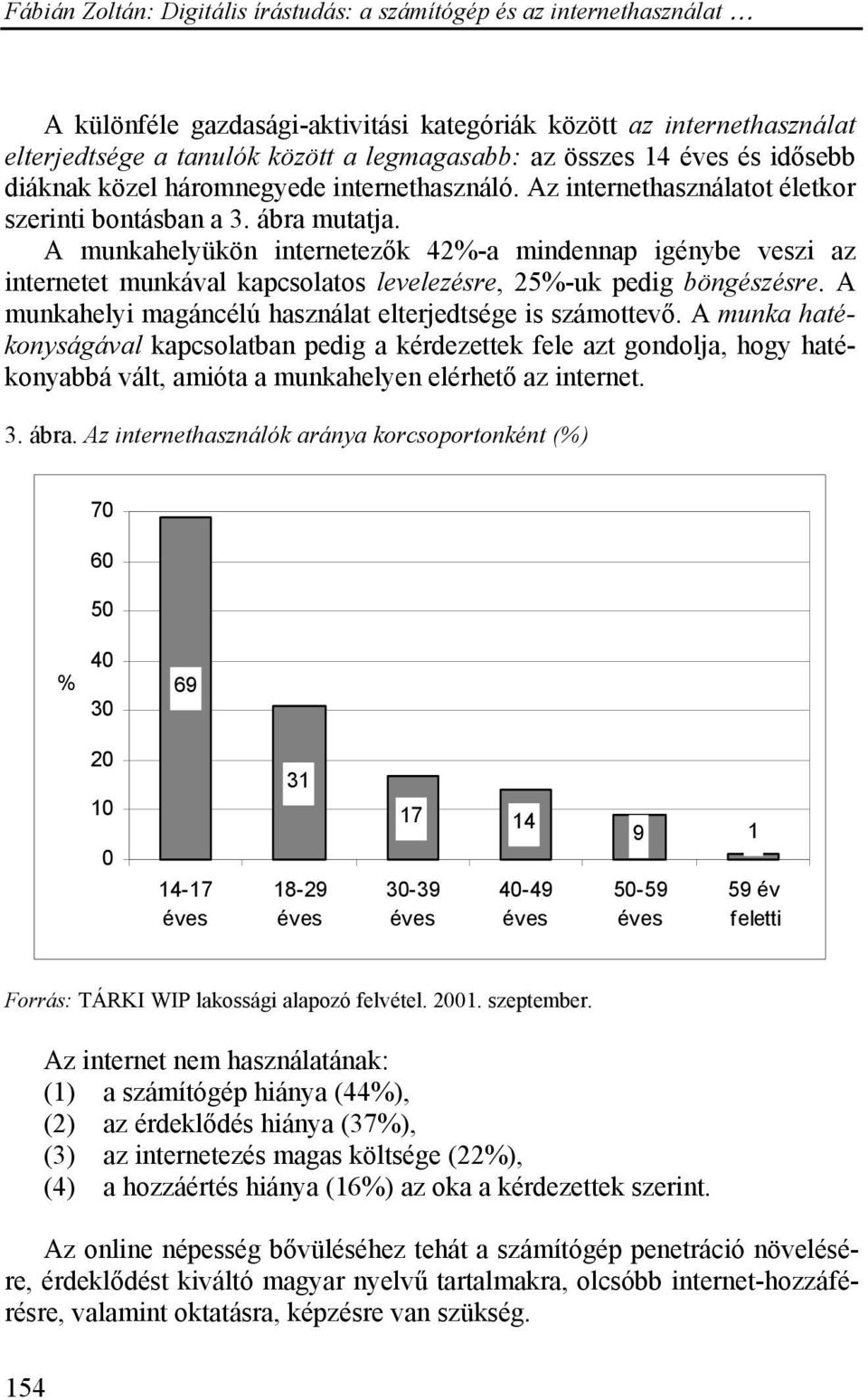 A munkahelyükön internetezők 42%-a mindennap igénybe veszi az internetet munkával kapcsolatos levelezésre, 25%-uk pedig böngészésre. A munkahelyi magáncélú használat elterjedtsége is számottevő.