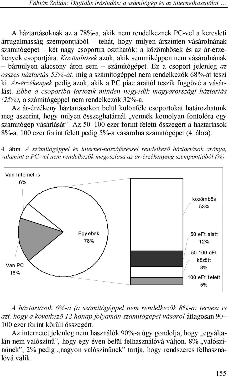 Ez a csoport jelenleg az összes háztartás 53%-át, míg a számítógéppel nem rendelkezők 68%-át teszi ki. Ár-érzékenyek pedig azok, akik a PC piac áraitól teszik függővé a vásárlást.