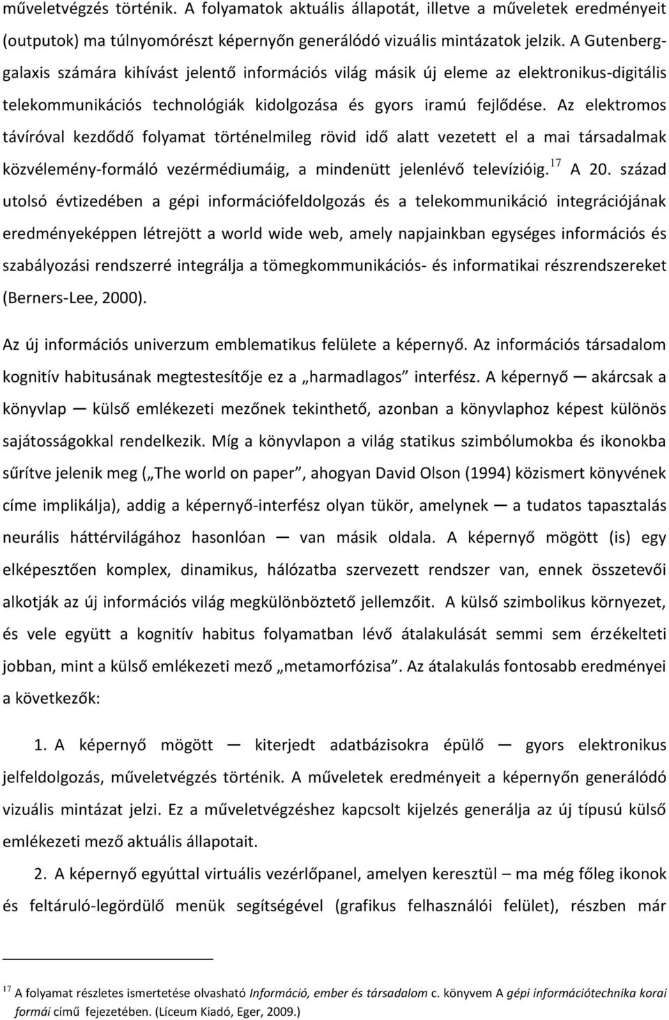 Az elektromos távíróval kezdődő folyamat történelmileg rövid idő alatt vezetett el a mai társadalmak közvélemény-formáló vezérmédiumáig, a mindenütt jelenlévő televízióig. 17 A 20.