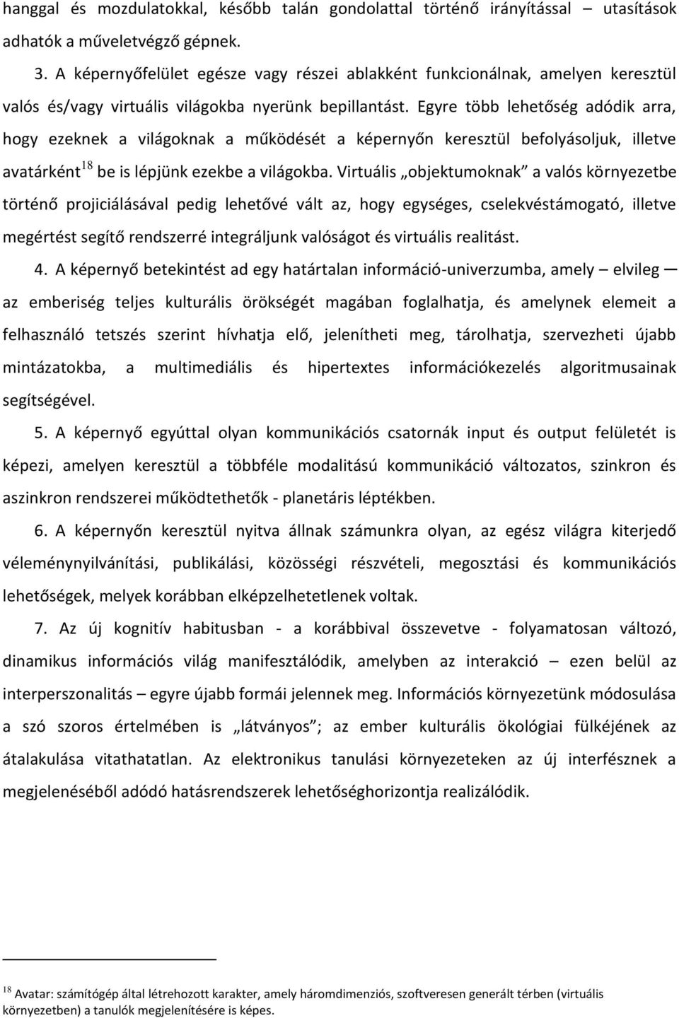 Egyre több lehetőség adódik arra, hogy ezeknek a világoknak a működését a képernyőn keresztül befolyásoljuk, illetve avatárként 18 be is lépjünk ezekbe a világokba.