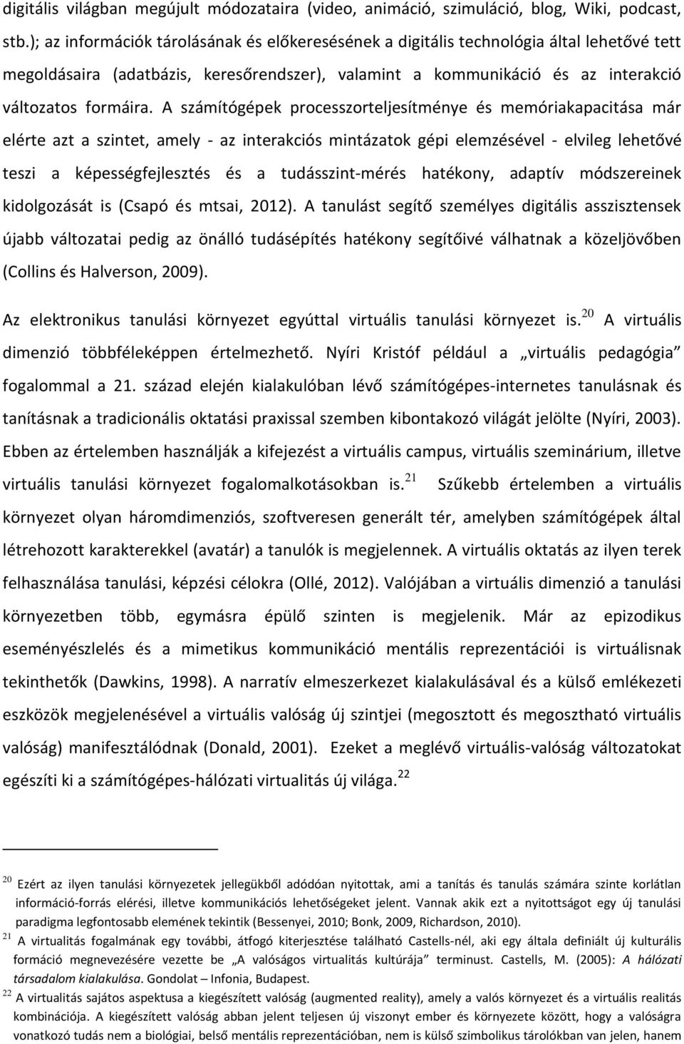 A számítógépek processzorteljesítménye és memóriakapacitása már elérte azt a szintet, amely - az interakciós mintázatok gépi elemzésével - elvileg lehetővé teszi a képességfejlesztés és a