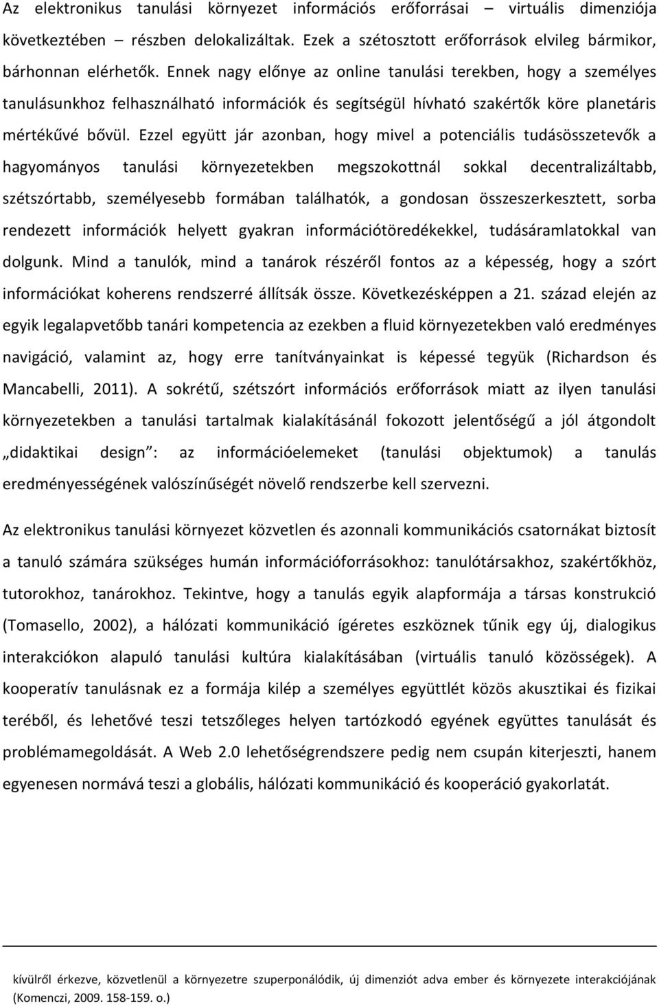 Ezzel együtt jár azonban, hogy mivel a potenciális tudásösszetevők a hagyományos tanulási környezetekben megszokottnál sokkal decentralizáltabb, szétszórtabb, személyesebb formában találhatók, a