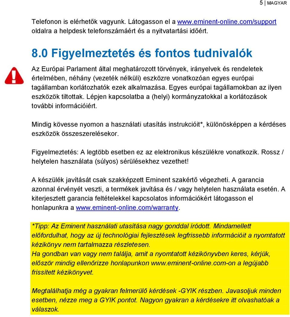 korlátozhatók ezek alkalmazása. Egyes európai tagállamokban az ilyen eszközök tiltottak. Lépjen kapcsolatba a (helyi) kormányzatokkal a korlátozások további információiért.