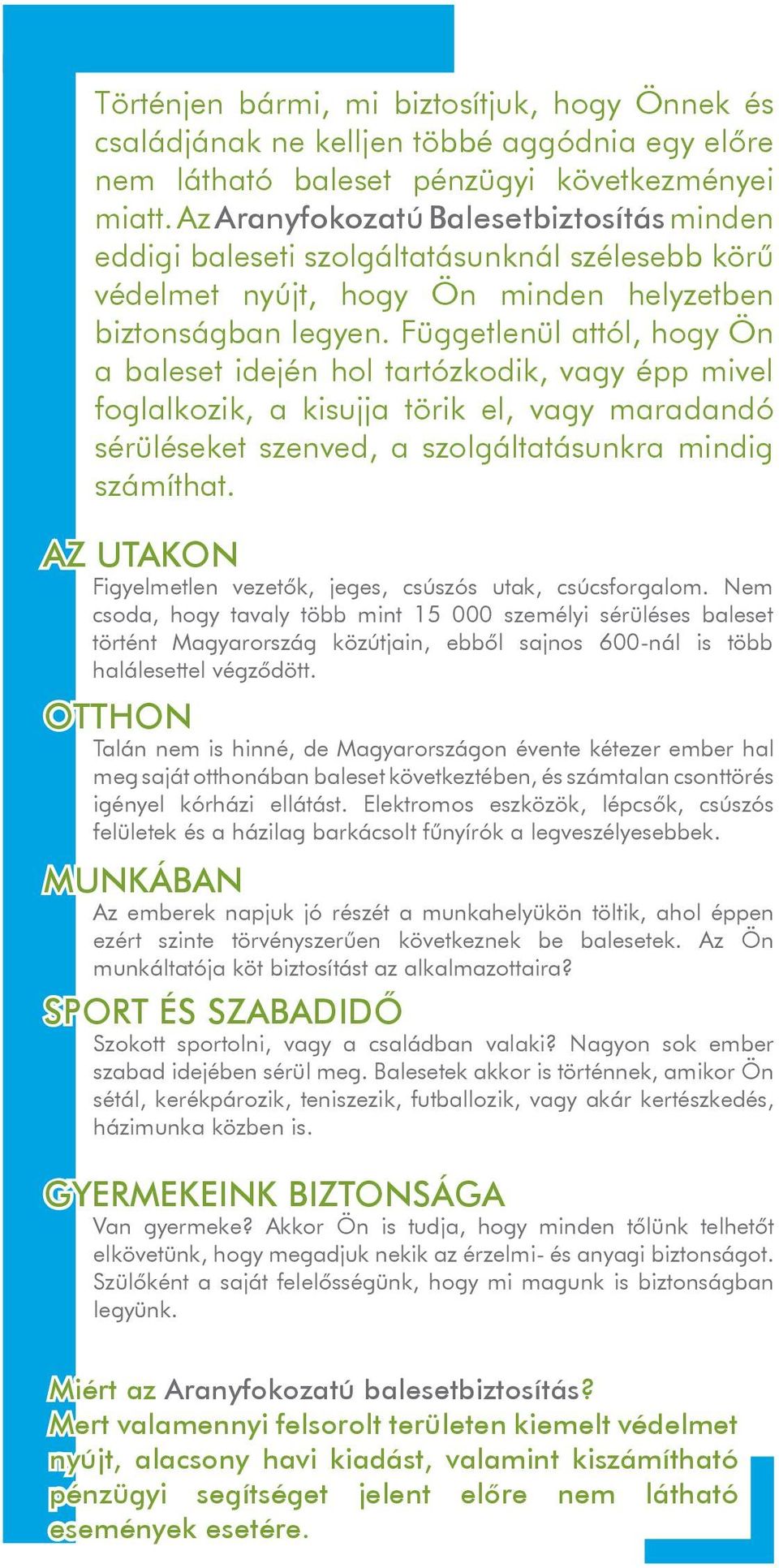 Függetlenül attól, hogy Ön a baleset idején hol tartózkodik, vagy épp mivel foglalkozik, a kisujja törik el, vagy maradandó sérüléseket szenved, a szolgáltatásunkra mindig számíthat.