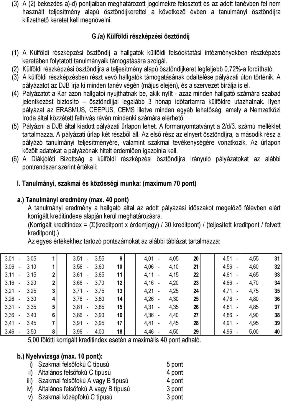 /a) Külföldi részképzési ösztöndíj (1) A Külföldi részképzési ösztöndíj a hallgatók külföldi felsőoktatási intézményekben részképzés keretében folytatott tanulmányaik támogatására szolgál.